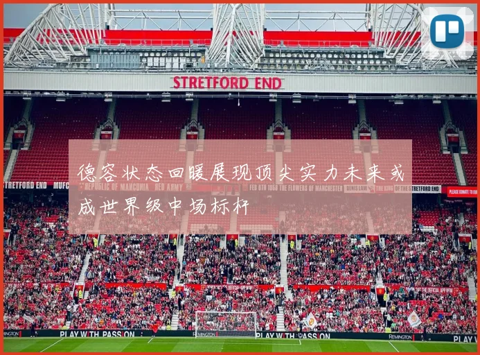 德容状态回暖展现顶尖实力未来或成世界级中场标杆