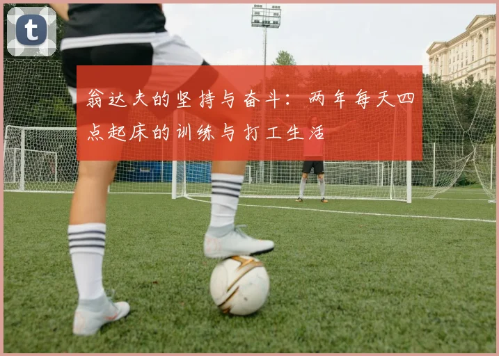 翁达夫的坚持与奋斗：两年每天四点起床的训练与打工生活