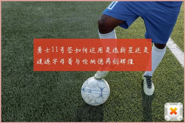 勇士11号签如何运用是选新星还是追逐字母哥与伦纳德再创辉煌