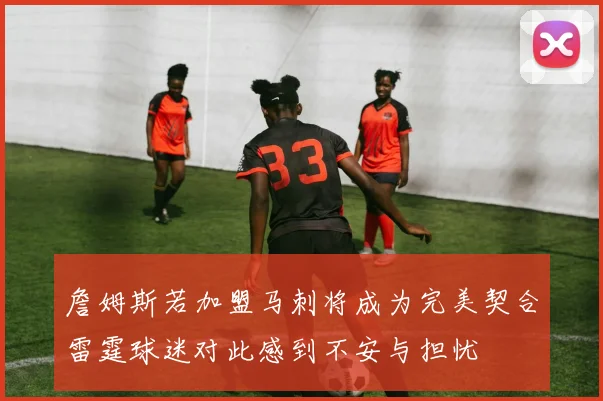 詹姆斯若加盟马刺将成为完美契合雷霆球迷对此感到不安与担忧