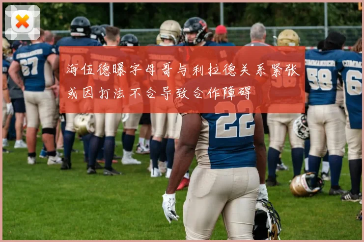 海伍德曝字母哥与利拉德关系紧张或因打法不合导致合作障碍