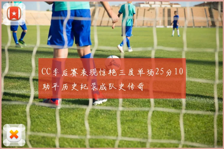 CC季后赛表现惊艳三度单场25分10助平历史纪录成队史传奇
